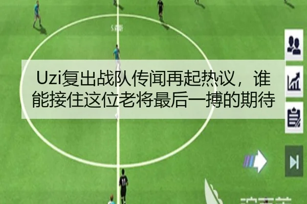 Uzi复出战队传闻再起热议，谁能接住这位老将最后一搏的期待 - kaiyun